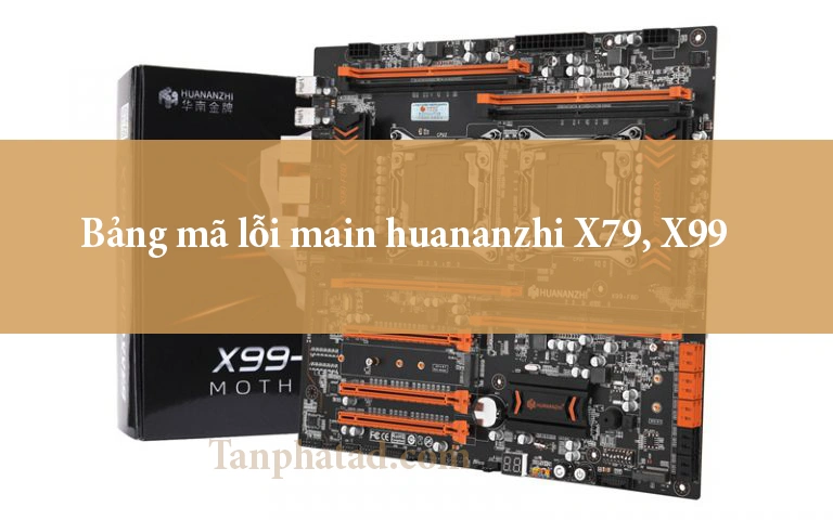 Bảng mã lỗi main huananzhi X79, X99 update 2024 Bảng mã lỗi main huananzhi X79, X99